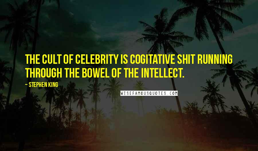 Stephen King Quotes: The cult of celebrity is cogitative shit running through the bowel of the intellect.