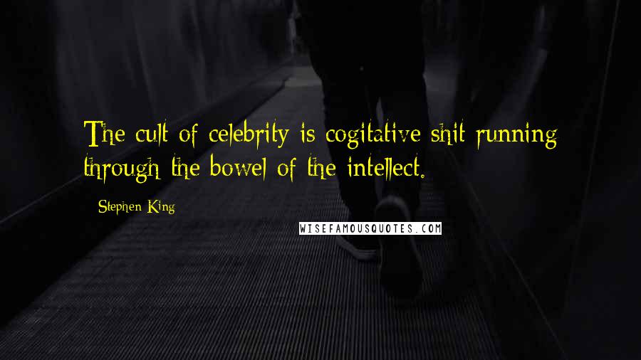 Stephen King Quotes: The cult of celebrity is cogitative shit running through the bowel of the intellect.