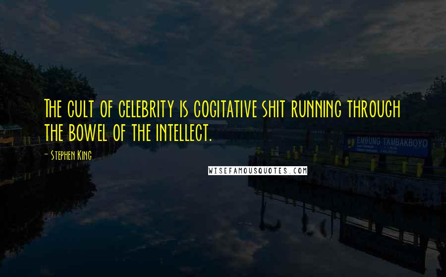 Stephen King Quotes: The cult of celebrity is cogitative shit running through the bowel of the intellect.