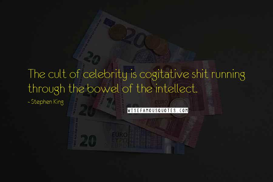 Stephen King Quotes: The cult of celebrity is cogitative shit running through the bowel of the intellect.