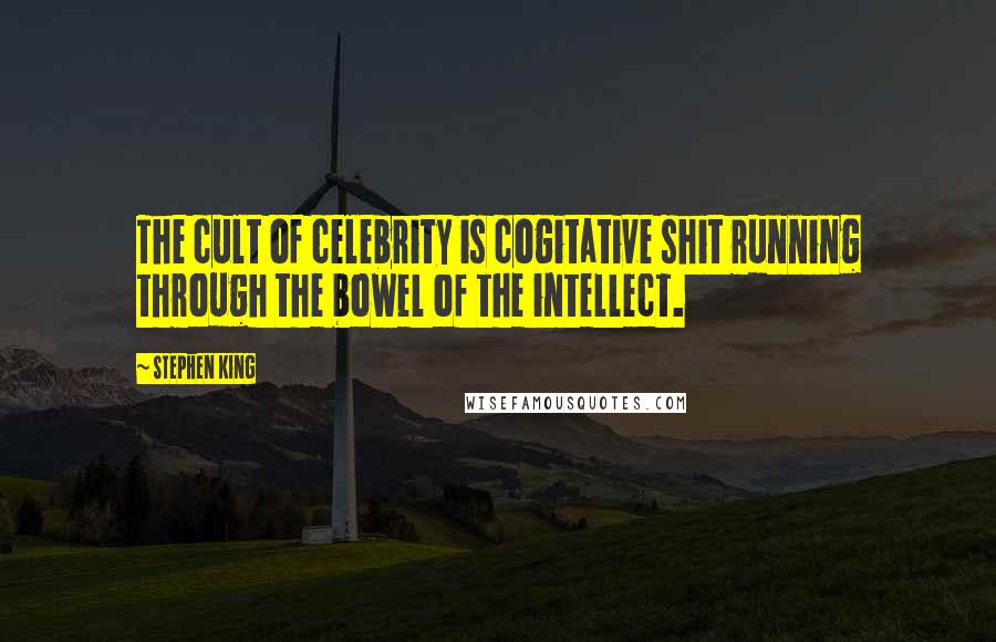 Stephen King Quotes: The cult of celebrity is cogitative shit running through the bowel of the intellect.