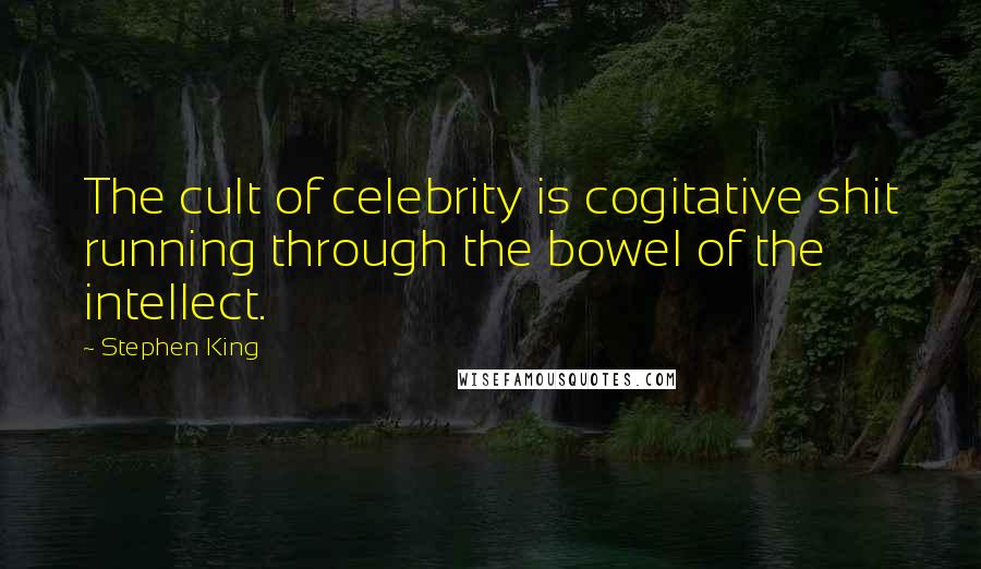 Stephen King Quotes: The cult of celebrity is cogitative shit running through the bowel of the intellect.