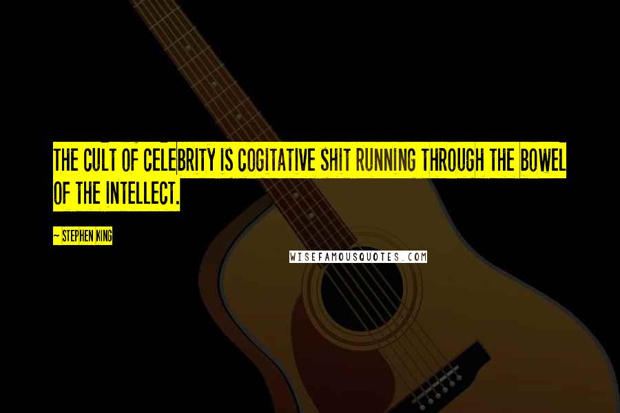 Stephen King Quotes: The cult of celebrity is cogitative shit running through the bowel of the intellect.