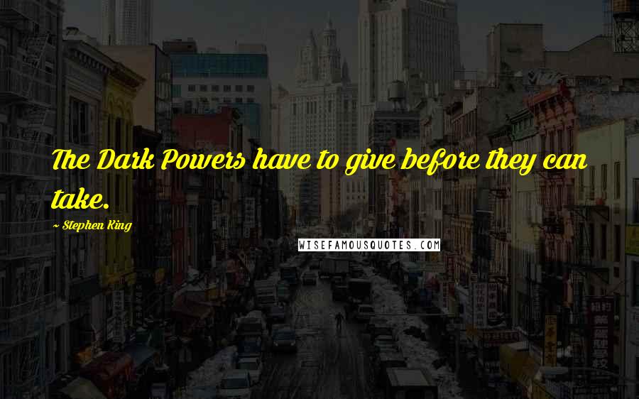 Stephen King Quotes: The Dark Powers have to give before they can take.