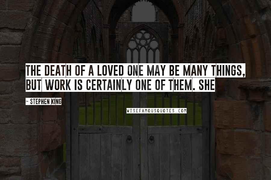 Stephen King Quotes: The death of a loved one may be many things, but work is certainly one of them. She