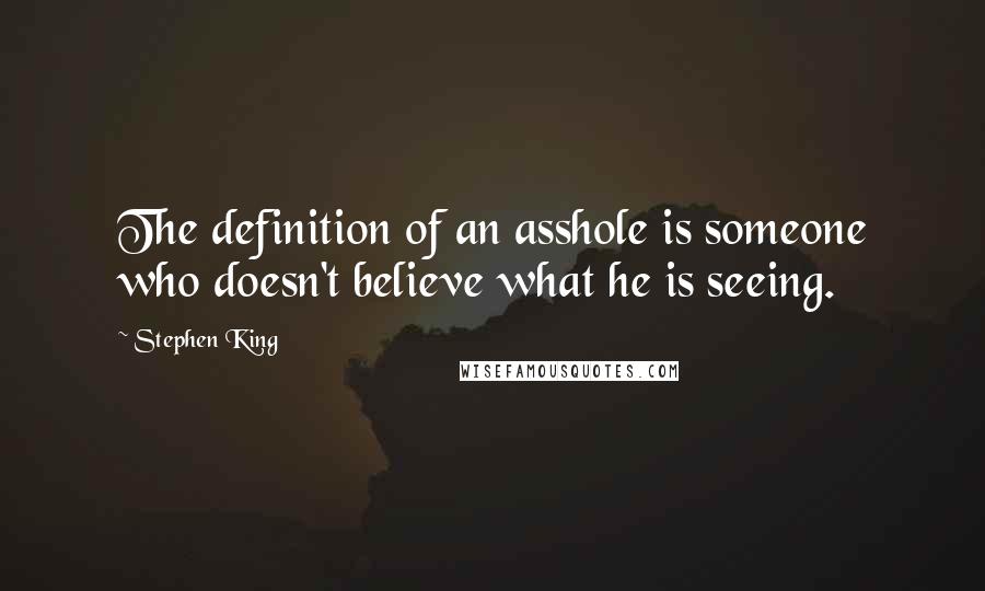 Stephen King Quotes: The definition of an asshole is someone who doesn't believe what he is seeing.