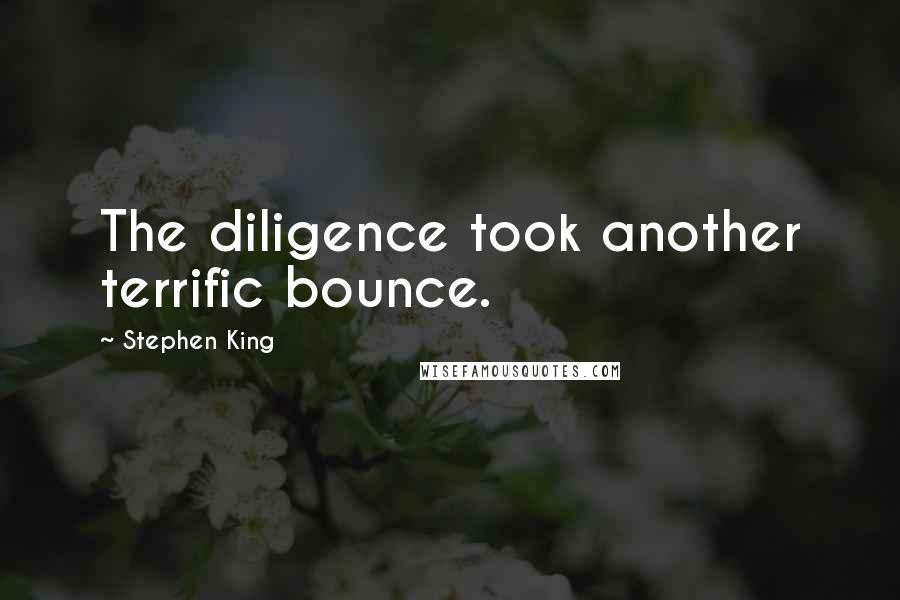 Stephen King Quotes: The diligence took another terrific bounce.