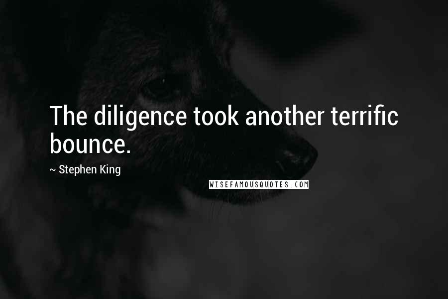 Stephen King Quotes: The diligence took another terrific bounce.