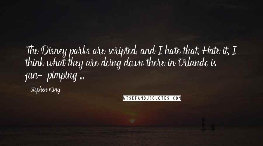 Stephen King Quotes: The Disney parks are scripted, and I hate that. Hate it. I think what they are doing down there in Orlando is fun-pimping ...