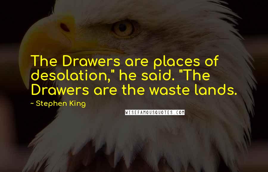 Stephen King Quotes: The Drawers are places of desolation," he said. "The Drawers are the waste lands.