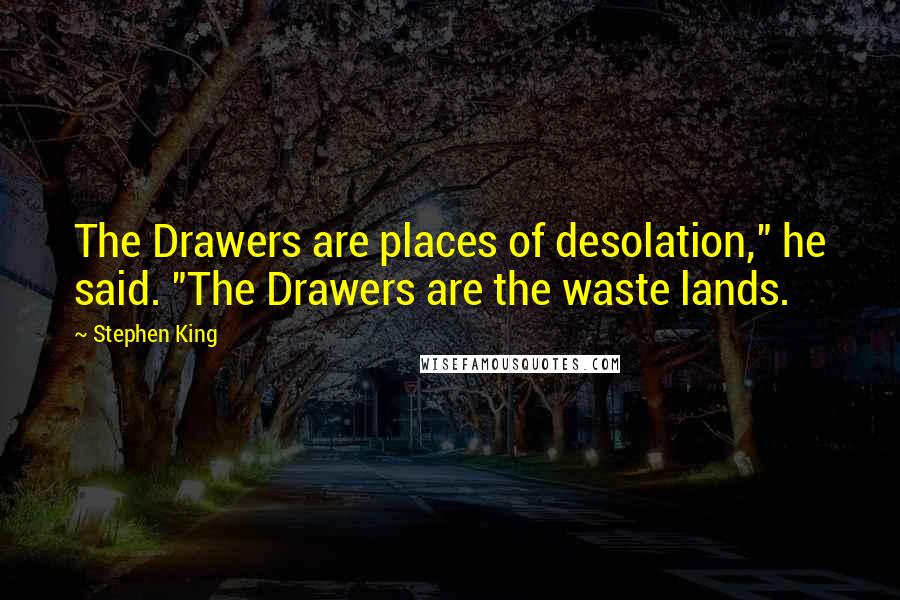 Stephen King Quotes: The Drawers are places of desolation," he said. "The Drawers are the waste lands.