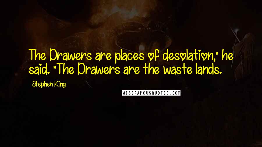 Stephen King Quotes: The Drawers are places of desolation," he said. "The Drawers are the waste lands.