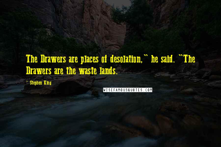 Stephen King Quotes: The Drawers are places of desolation," he said. "The Drawers are the waste lands.