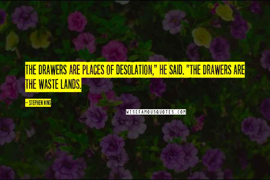 Stephen King Quotes: The Drawers are places of desolation," he said. "The Drawers are the waste lands.