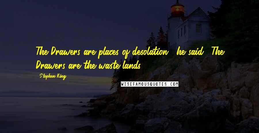 Stephen King Quotes: The Drawers are places of desolation," he said. "The Drawers are the waste lands.