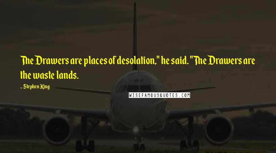 Stephen King Quotes: The Drawers are places of desolation," he said. "The Drawers are the waste lands.