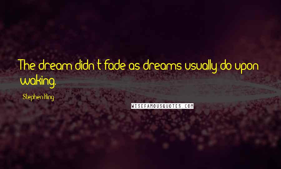 Stephen King Quotes: The dream didn't fade as dreams usually do upon waking.