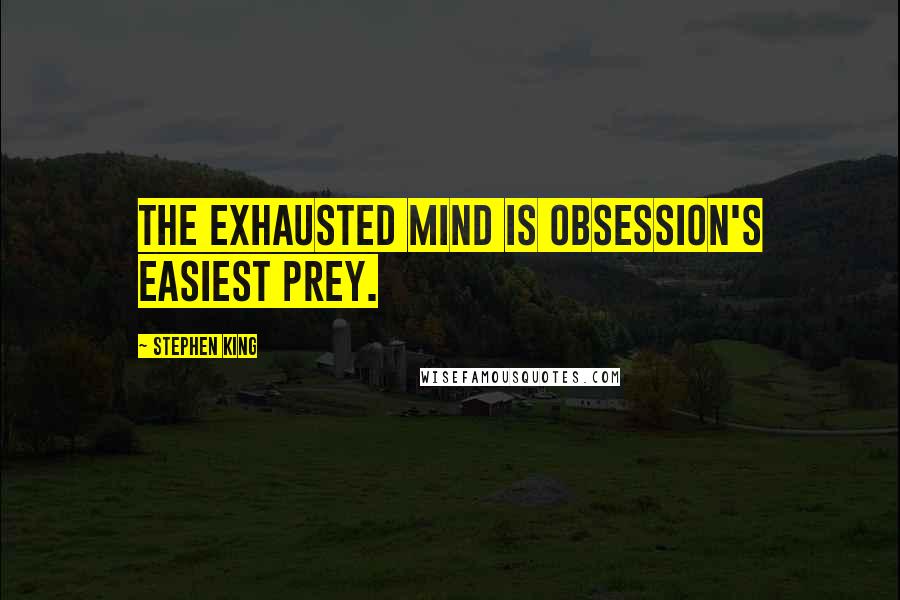 Stephen King Quotes: The exhausted mind is obsession's easiest prey.