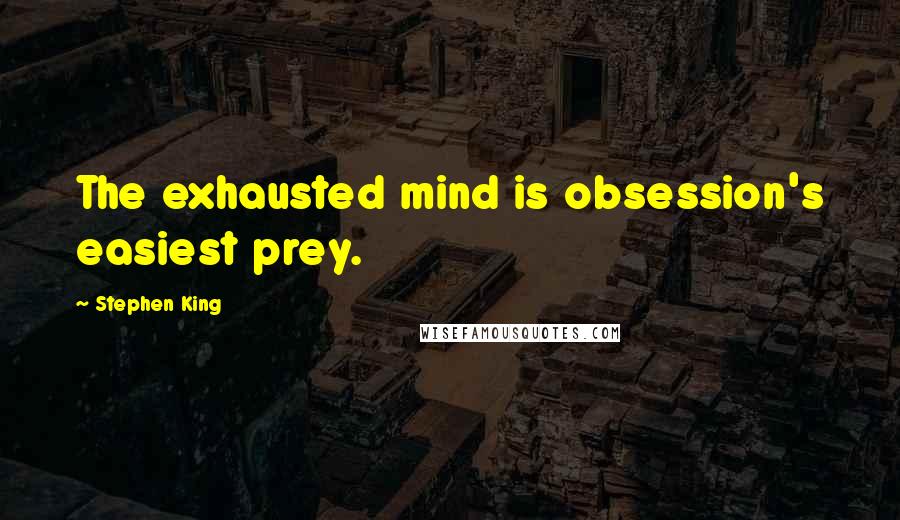 Stephen King Quotes: The exhausted mind is obsession's easiest prey.