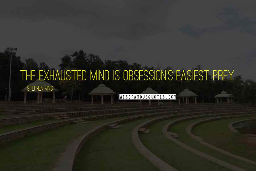 Stephen King Quotes: The exhausted mind is obsession's easiest prey.