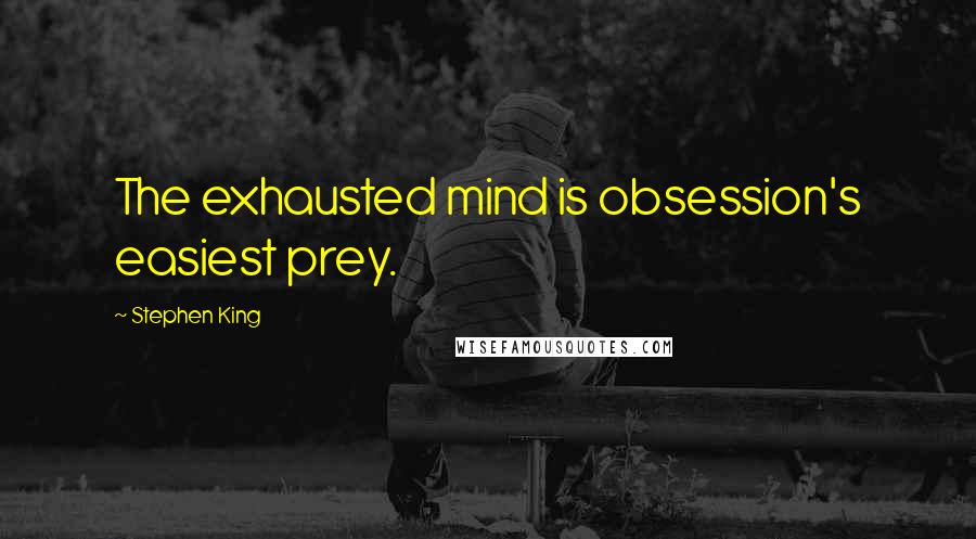 Stephen King Quotes: The exhausted mind is obsession's easiest prey.