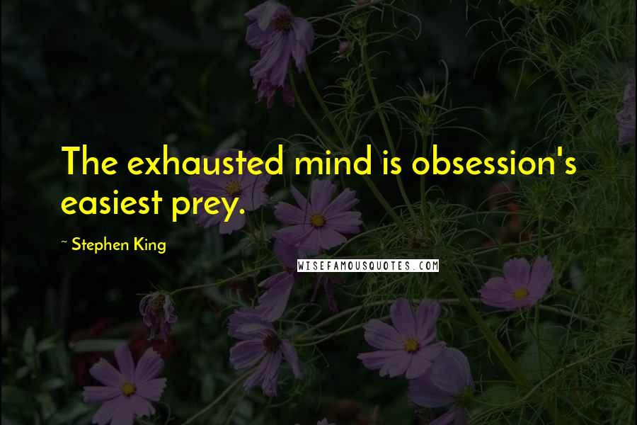 Stephen King Quotes: The exhausted mind is obsession's easiest prey.