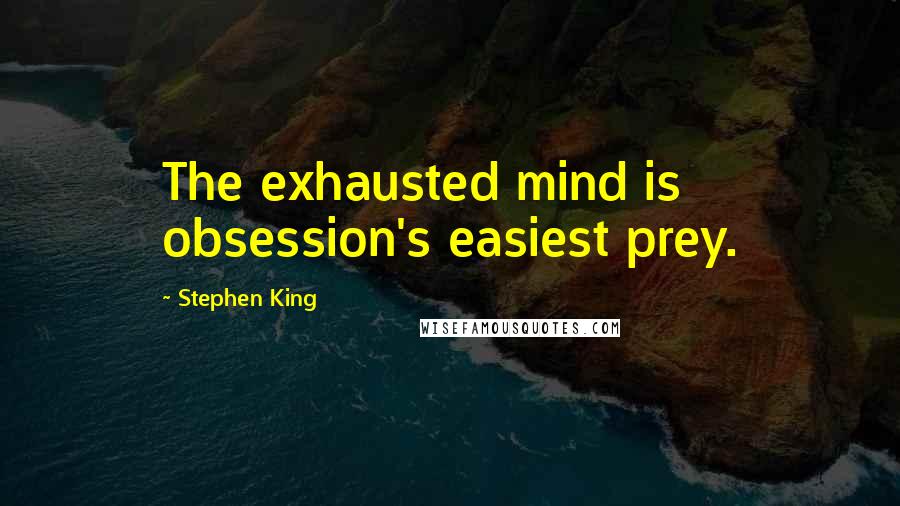 Stephen King Quotes: The exhausted mind is obsession's easiest prey.