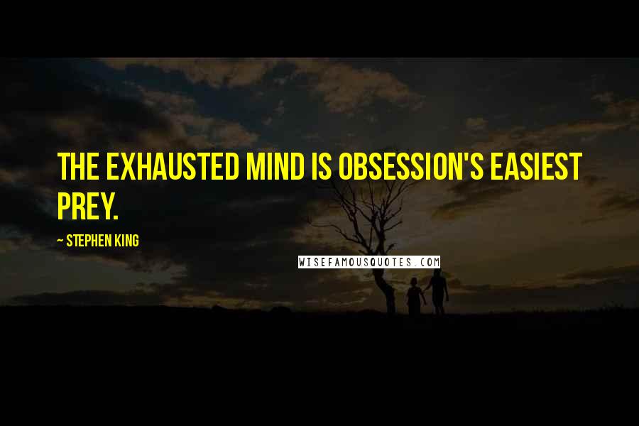 Stephen King Quotes: The exhausted mind is obsession's easiest prey.