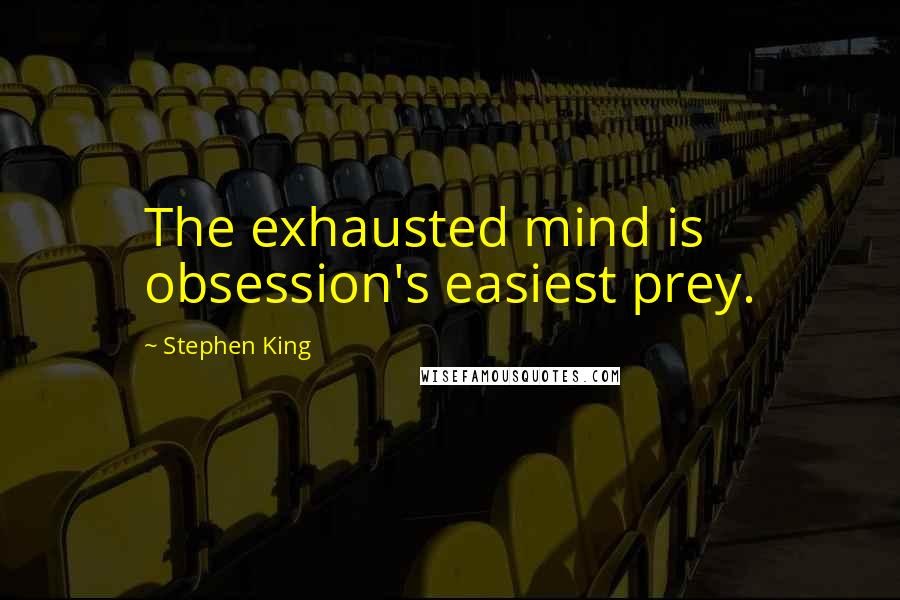 Stephen King Quotes: The exhausted mind is obsession's easiest prey.