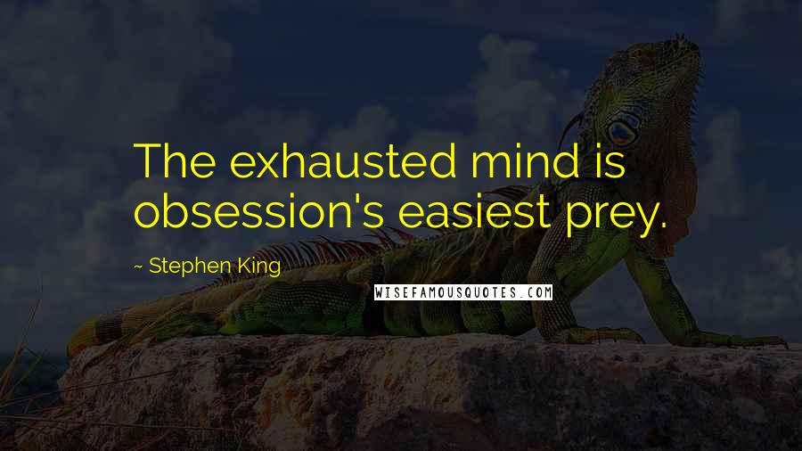 Stephen King Quotes: The exhausted mind is obsession's easiest prey.