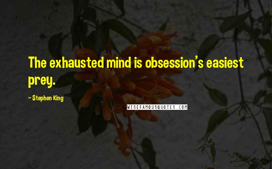 Stephen King Quotes: The exhausted mind is obsession's easiest prey.