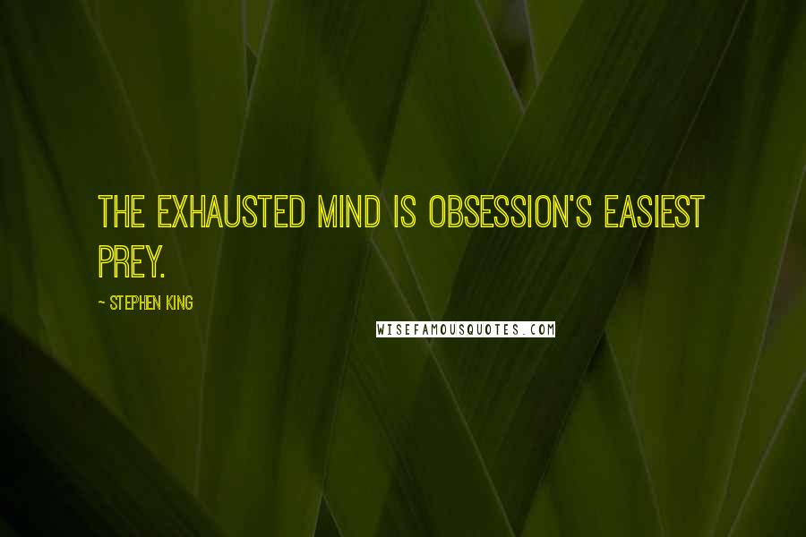 Stephen King Quotes: The exhausted mind is obsession's easiest prey.