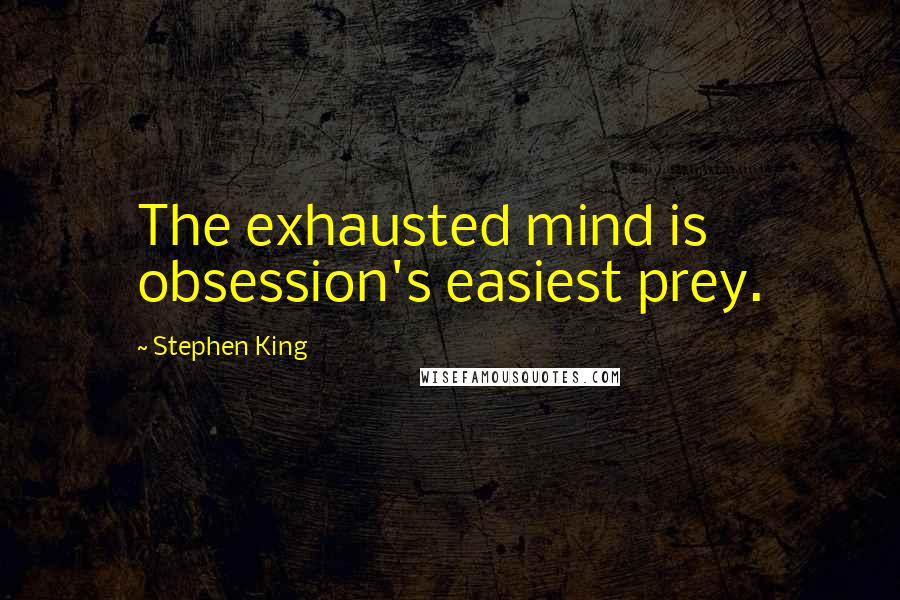 Stephen King Quotes: The exhausted mind is obsession's easiest prey.