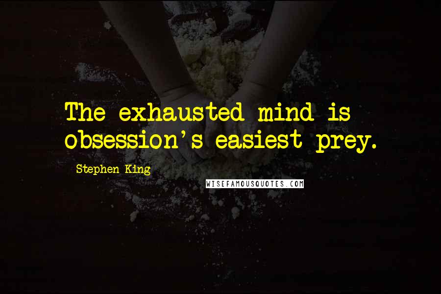 Stephen King Quotes: The exhausted mind is obsession's easiest prey.