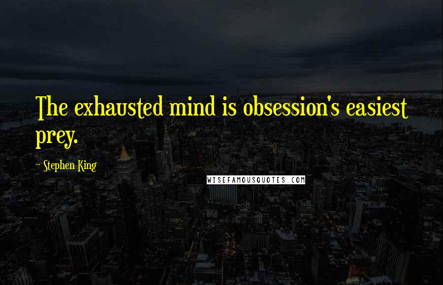 Stephen King Quotes: The exhausted mind is obsession's easiest prey.