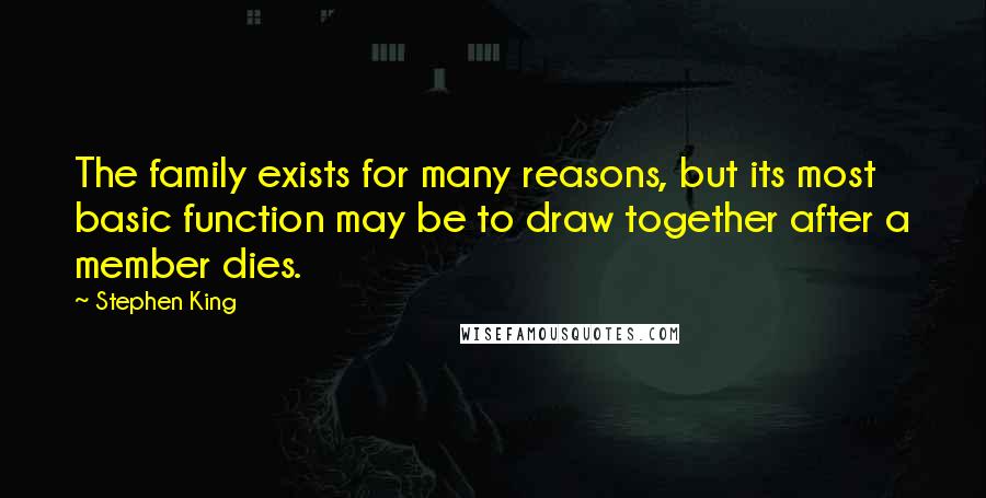 Stephen King Quotes: The family exists for many reasons, but its most basic function may be to draw together after a member dies.