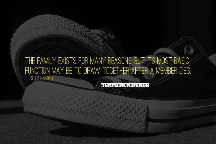 Stephen King Quotes: The family exists for many reasons, but its most basic function may be to draw together after a member dies.