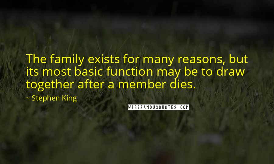 Stephen King Quotes: The family exists for many reasons, but its most basic function may be to draw together after a member dies.