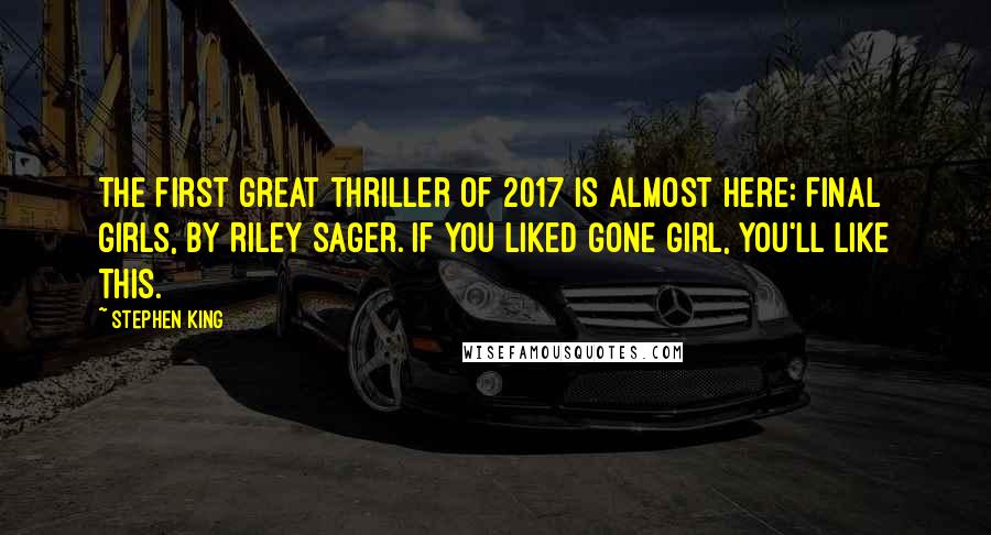 Stephen King Quotes: The first great thriller of 2017 is almost here: Final Girls, by Riley Sager. If you liked Gone Girl, you'll like this.