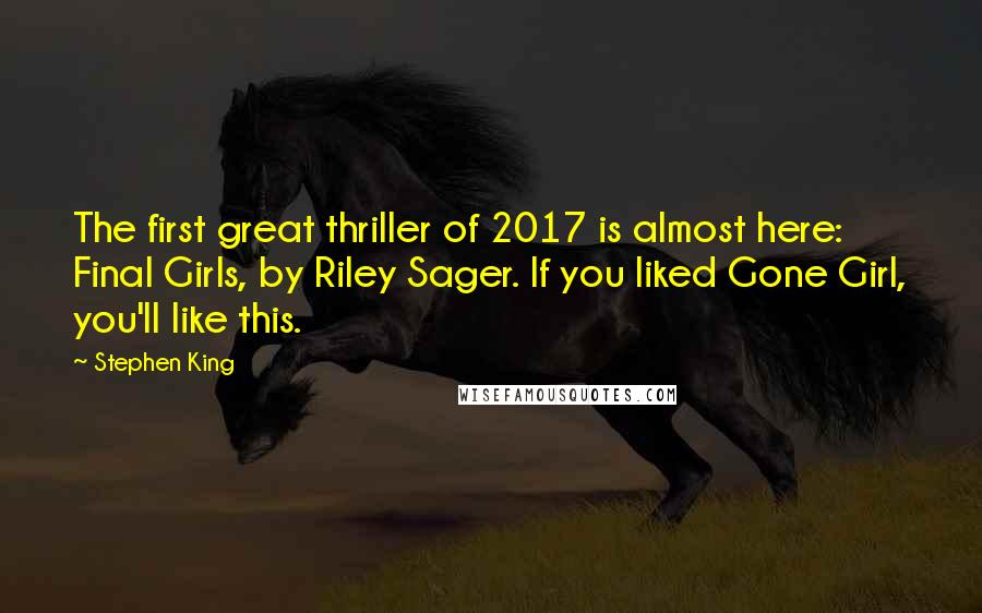 Stephen King Quotes: The first great thriller of 2017 is almost here: Final Girls, by Riley Sager. If you liked Gone Girl, you'll like this.