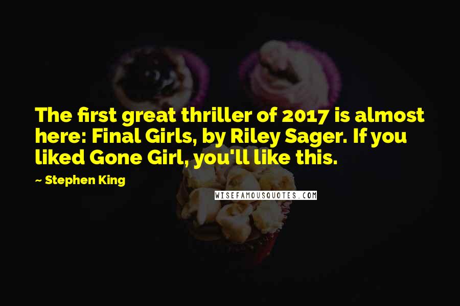Stephen King Quotes: The first great thriller of 2017 is almost here: Final Girls, by Riley Sager. If you liked Gone Girl, you'll like this.