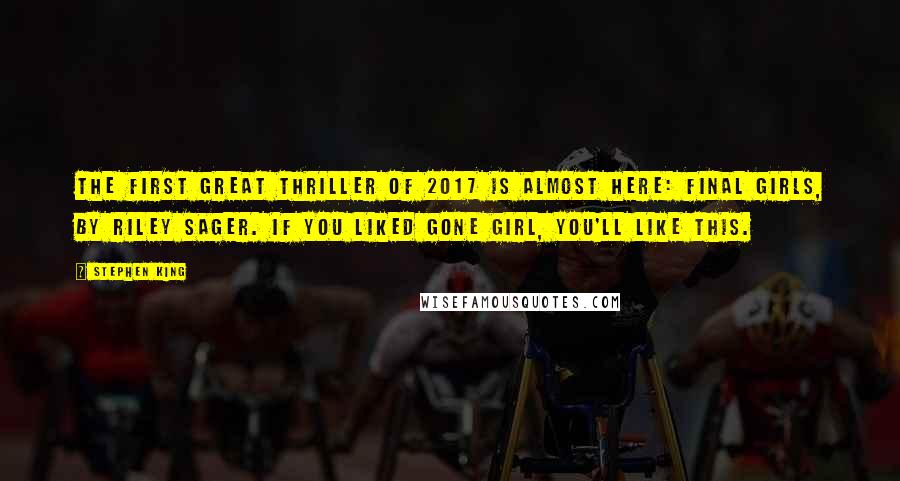 Stephen King Quotes: The first great thriller of 2017 is almost here: Final Girls, by Riley Sager. If you liked Gone Girl, you'll like this.