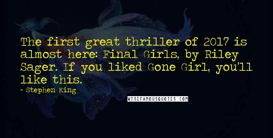 Stephen King Quotes: The first great thriller of 2017 is almost here: Final Girls, by Riley Sager. If you liked Gone Girl, you'll like this.