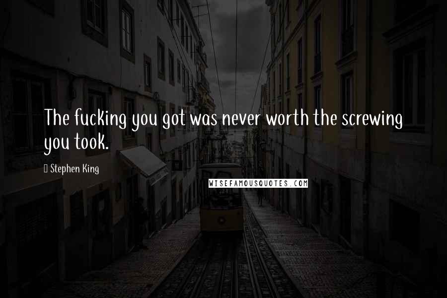 Stephen King Quotes: The fucking you got was never worth the screwing you took.
