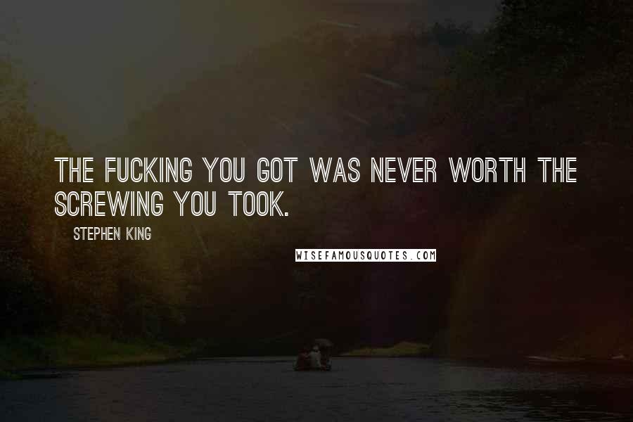 Stephen King Quotes: The fucking you got was never worth the screwing you took.
