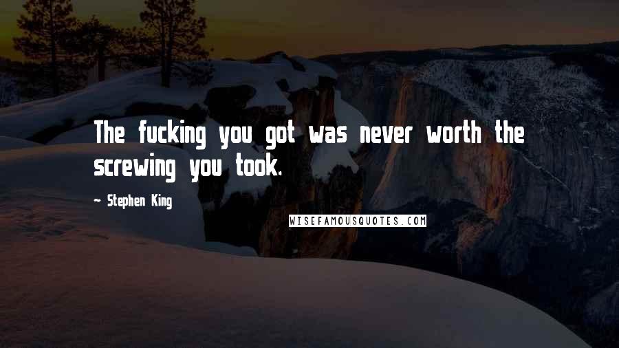 Stephen King Quotes: The fucking you got was never worth the screwing you took.