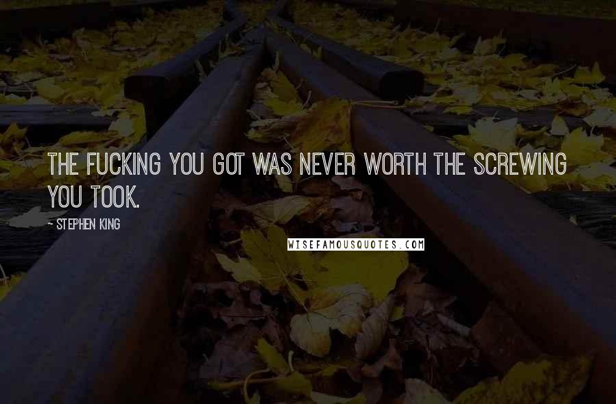 Stephen King Quotes: The fucking you got was never worth the screwing you took.