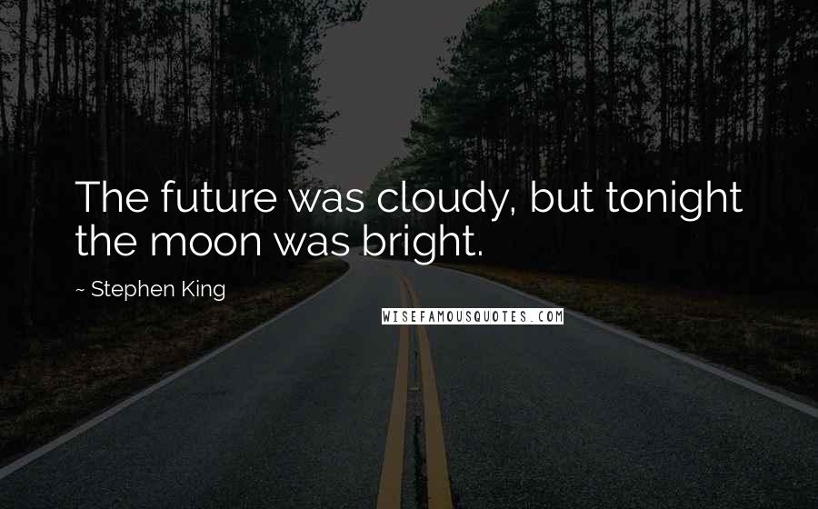 Stephen King Quotes: The future was cloudy, but tonight the moon was bright.