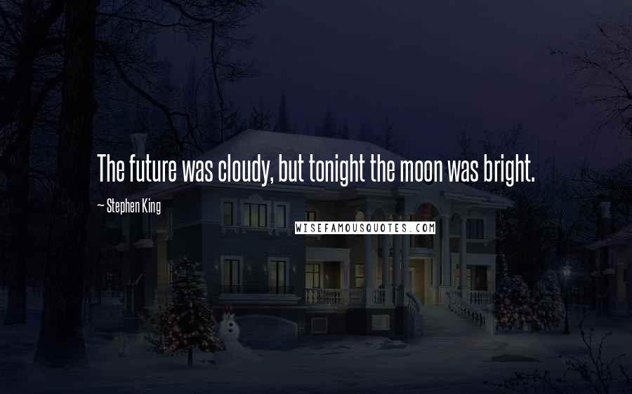 Stephen King Quotes: The future was cloudy, but tonight the moon was bright.