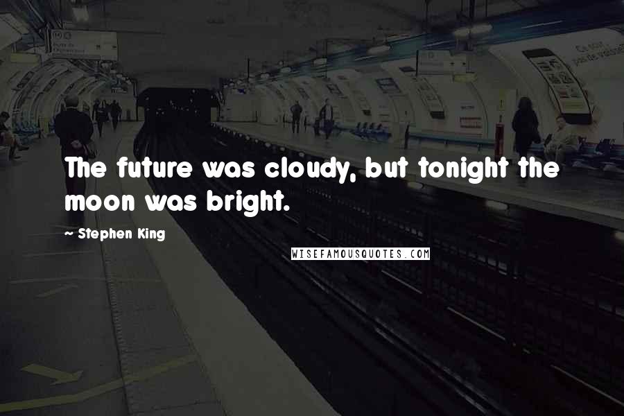 Stephen King Quotes: The future was cloudy, but tonight the moon was bright.